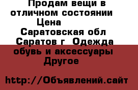 Продам вещи в отличном состоянии. › Цена ­ 1 300 - Саратовская обл., Саратов г. Одежда, обувь и аксессуары » Другое   